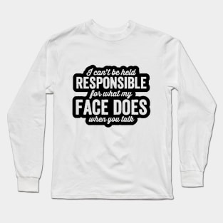 I'm Not Responsible For What My Face Does When You Talk Long Sleeve T-Shirt